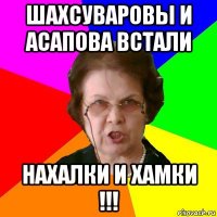 шахсуваровы и асапова встали нахалки и хамки !!!