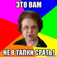 Это вам Не в тапки срать!