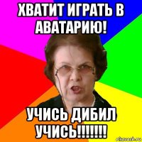 хватит играть в аватарию! учись дибил учись!!!!!!!