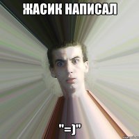 Жасик написал "=)"