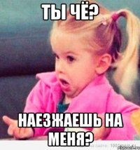 Ты чё? Наезжаешь на меня?