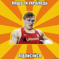 ЯКЩО ТИ УКРАЇНЕЦЬ ПІДПИСУЙСЯ