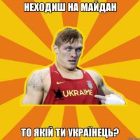 Неходиш на майдан то якій ти Українець?