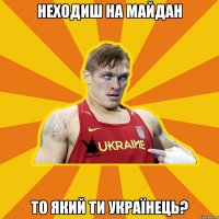 Неходиш на майдан то який ти Українець?