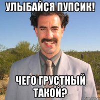 улыбайся пупсик! чего грустный такой?