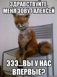 Здравствуйте, меня зовут Алексей ЭЭЭ...Вы у нас впервые?