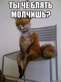 ты чё блять молчишь? 