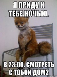 Я приду к тебе.Ночью. В 23:00. Смотреть с тобой Дом2