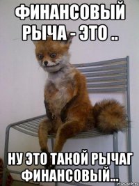 Финансовый рыча - Это .. Ну Это такой рычаг финансовый...