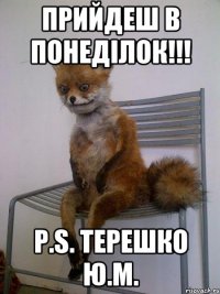 Прийдеш в понеділок!!! P.S. Терешко Ю.М.