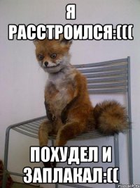 Я расстроился:((( Похудел и заплакал:((