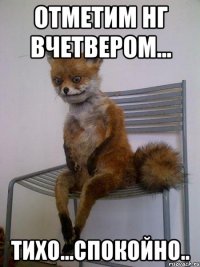 отметим НГ вчетвером... тихо...спокойно..