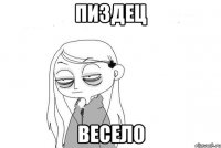 пиздец весело