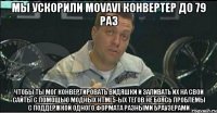 Мы ускорили Movavi конвертер до 79 раз чтобы ты мог конвертировать видяшки и заливать их на свои сайты с помощью модных html5-ых тегов не боясь проблемы с поддержкой одного формата разными браузерами