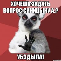 Хочешь задать вопрос Синицыну А.? убЭдыла!