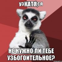 Катя, Не нужно ли тебе узбогоительное?