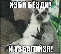 ХЭБИ БЁЗДИ! И УЗБАГОЙЗЯ!