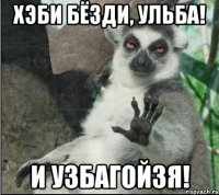 ХЭБИ БЁЗДИ, УЛЬБА! И УЗБАГОЙЗЯ!