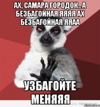 АХ, САМАРА ГОРОДОК.. А БЕЗБАГОЙНАЯ ЯЯЯЯ АХ БЕЗБАГОЙНАЯ ЯЯАА УЗБАГОЙТЕ МЕНЯЯЯ