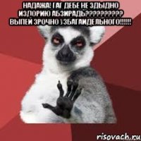 Надажа! Гаг дебе не здыдно издорию абзирадь?????????? Выпей зрочно узбагаидельного!!!!!! 