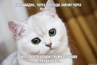 Наталья Павловна! Нужна срочно справка по ЗП Ну лаааадно... через пол года, значит через пол года....