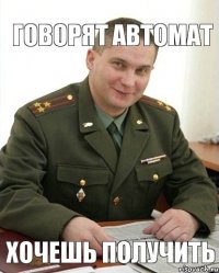 говорят автомат хочешь получить