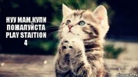 Нуу мам,купи пожалуйста Play Staition 4