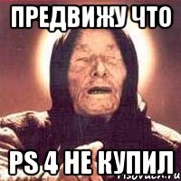 Предвижу что PS 4 Не купил