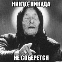 Никто, никуда не соберется