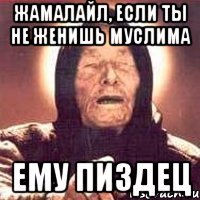 Жамалайл, если ты не женишь Муслима Ему пиздец