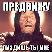 предвижу пиздишь ты мне