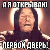 а я открываю первой дверь!