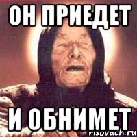 Он приедет И обнимет