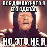 все думают,что я его сделал но это не я