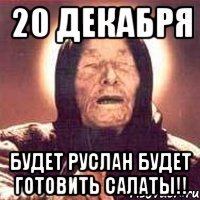 20 Декабря Будет Руслан будет готовить салаты!!