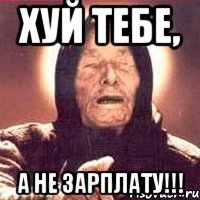 ХУЙ ТЕБЕ, А НЕ ЗАРПЛАТУ!!!