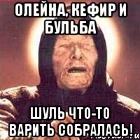 Олейна, Кефир и Бульба Шуль что-то варить собралась!