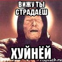 вижу ты страдаеш хуйнёй