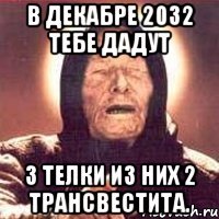 в декабре 2032 тебе дадут 3 телки из них 2 трансвестита.