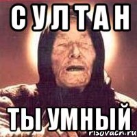 С У Л Т А Н ты умный