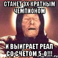 станет 3х кратным чемпионом и выиграет реал со счетом 5-0!!!