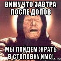 Вижу что завтра после ДОПОВ Мы пойдем жрать в столовку ИМО!
