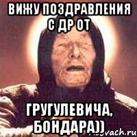 Вижу поздравления с ДР от Гругулевича, Бондара))