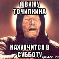 я вижу точилкина нахуячится в субботу