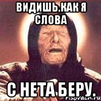 Видишь,как я слова с нета беру.