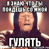Я знаю что ты пойдешь со мной гулять