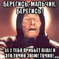 Берегись, мальчик, берегись! За 2 тебя прибьёт папа! Я это точно знаю! Точно!