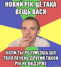 Новий Рiк, це така вещь Вася коли ты розумiэшь шо твоя печень другий такой рiк не видэрже