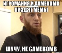 игромания и gamebomb пиздят мемы шучу, не gamebomb