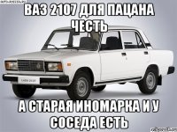 ВАЗ 2107 для пацана честь А старая иномарка и у соседа есть